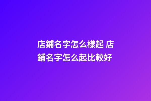 店鋪名字怎么樣起 店鋪名字怎么起比較好-第1張-店鋪起名-玄機派